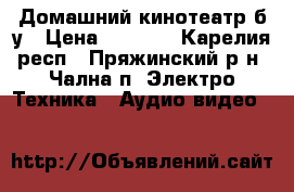 Домашний кинотеатр б/у › Цена ­ 8 000 - Карелия респ., Пряжинский р-н, Чална п. Электро-Техника » Аудио-видео   